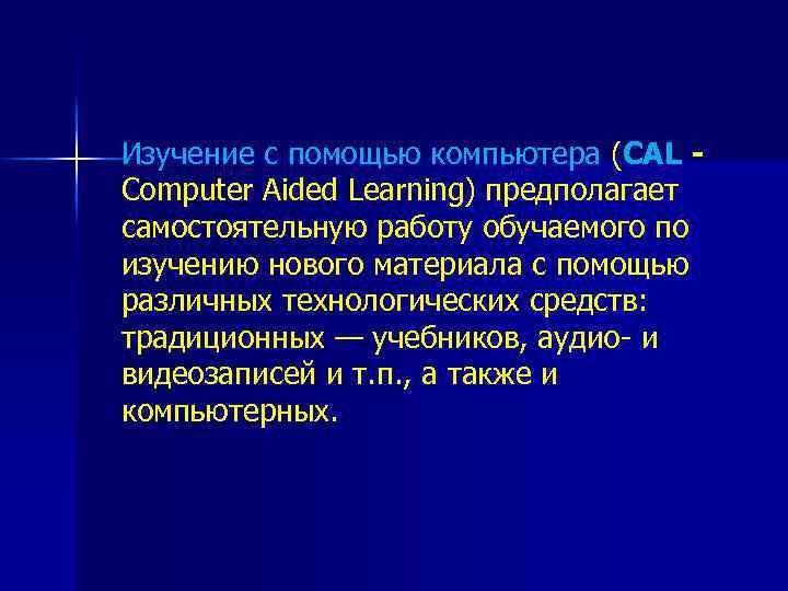 Изучение с помощью компьютера (CAL Computer Aided Learning) предполагает самостоятельную работу обучаемого по изучению
