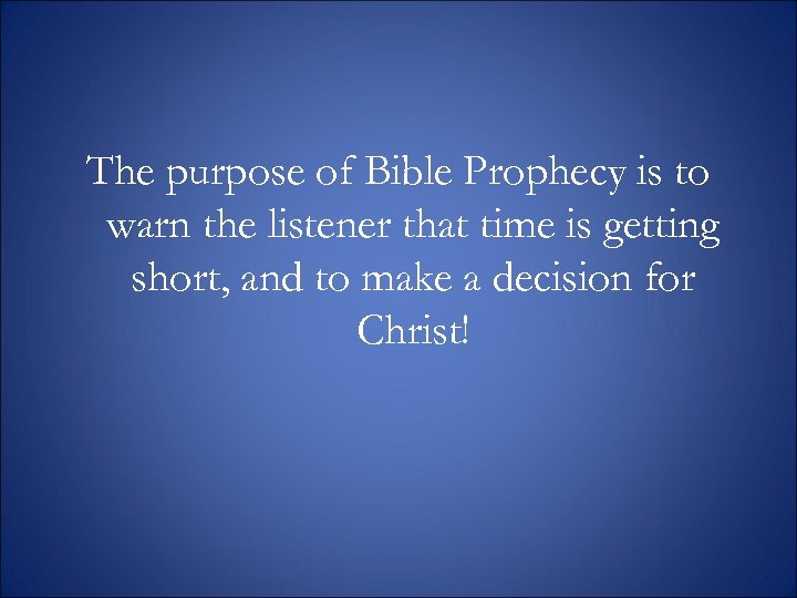 The purpose of Bible Prophecy is to warn the listener that time is getting