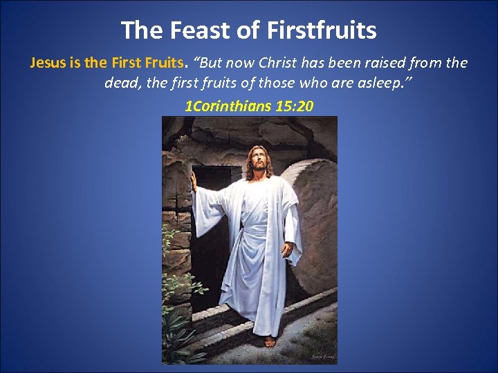 The Feast of Firstfruits Jesus is the First Fruits. “But now Christ has been