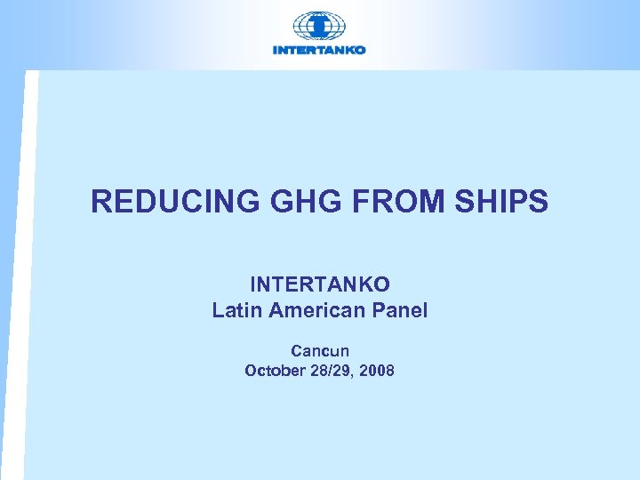 REDUCING GHG FROM SHIPS INTERTANKO Latin American Panel Cancun October 28/29, 2008 