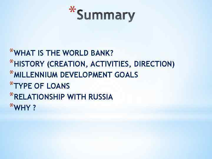 * *WHAT IS THE WORLD BANK? *HISTORY (CREATION, ACTIVITIES, DIRECTION) *MILLENNIUM DEVELOPMENT GOALS *TYPE