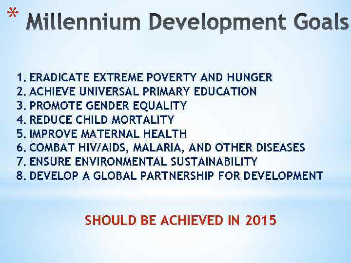 * 1. ERADICATE EXTREME POVERTY AND HUNGER 2. ACHIEVE UNIVERSAL PRIMARY EDUCATION 3. PROMOTE