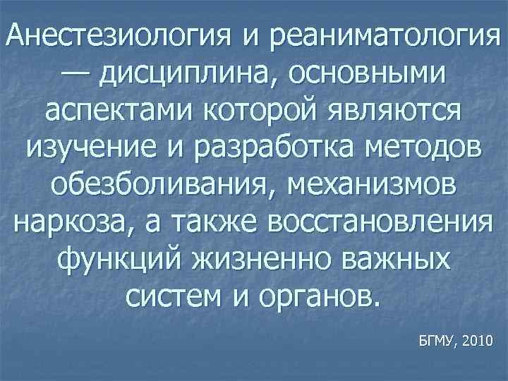 Анестезиология и реаниматология — дисциплина, основными аспектами которой являются изучение и разработка методов обезболивания,