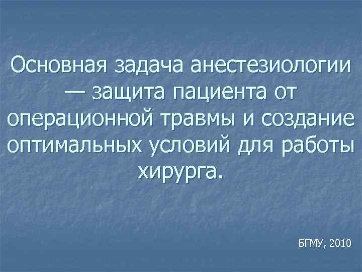 Основная задача анестезиологии — защита пациента от операционной травмы и создание оптимальных условий для