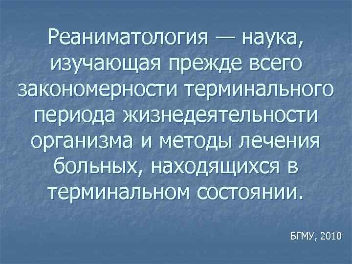 Реаниматология — наука, изучающая прежде всего закономерности терминального периода жизнедеятельности организма и методы лечения