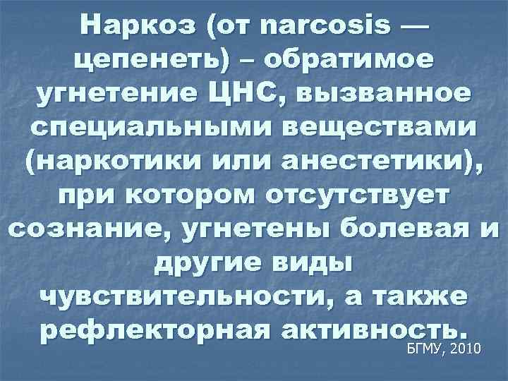 Наркоз (от narcosis — цепенеть) – обратимое угнетение ЦНС, вызванное специальными веществами (наркотики или