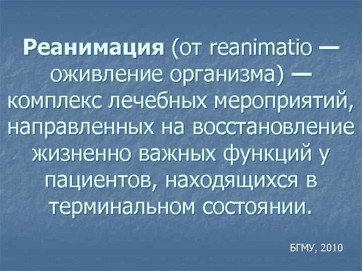 Реанимация (от reanimatio — оживление организма) — комплекс лечебных мероприятий, направленных на восстановление жизненно