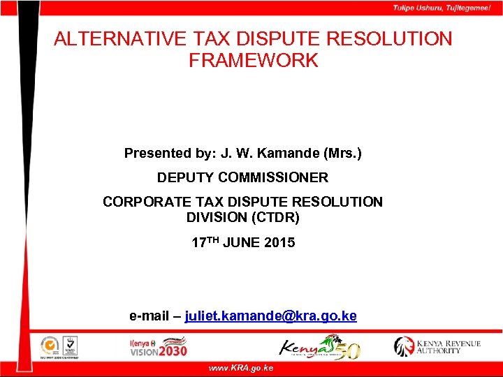 ALTERNATIVE TAX DISPUTE RESOLUTION FRAMEWORK Presented by: J. W. Kamande (Mrs. ) DEPUTY COMMISSIONER