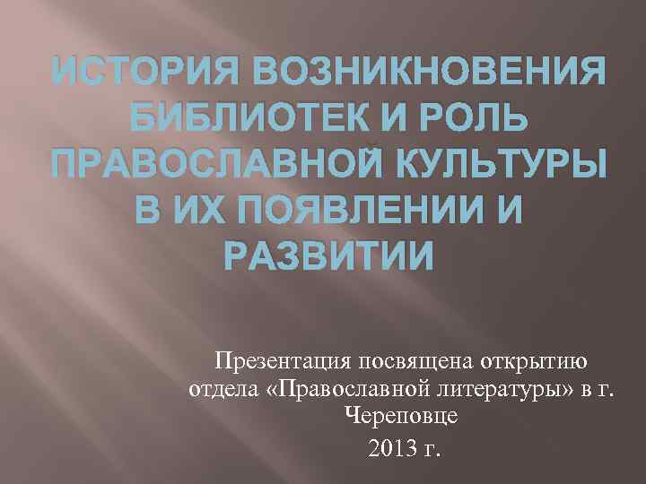 ИСТОРИЯ ВОЗНИКНОВЕНИЯ БИБЛИОТЕК И РОЛЬ ПРАВОСЛАВНОЙ КУЛЬТУРЫ В ИХ ПОЯВЛЕНИИ И РАЗВИТИИ Презентация посвящена