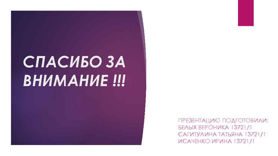 СПАСИБО ЗА ВНИМАНИЕ !!! ПРЕЗЕНТАЦИЮ ПОДГОТОВИЛИ: БЕЛЫХ ВЕРОНИКА 13721/1 САГИТУЛИНА ТАТЬЯНА 13721/1 ИСАЧЕНКО ИРИНА
