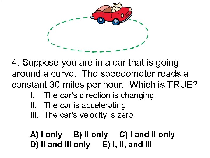 4. Suppose you are in a car that is going around a curve. The
