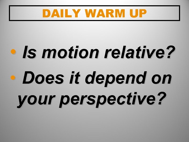 DAILY WARM UP • Is motion relative? • Does it depend on your perspective?