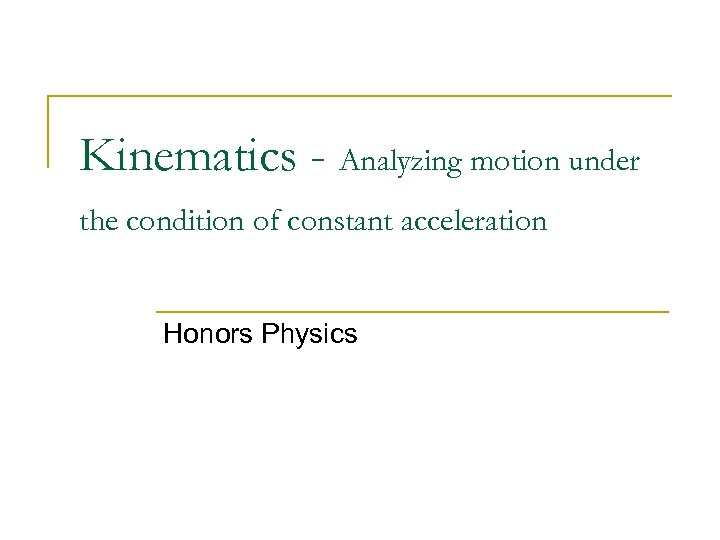 Kinematics - Analyzing motion under the condition of constant acceleration Honors Physics 