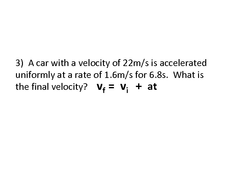 3) A car with a velocity of 22 m/s is accelerated uniformly at a