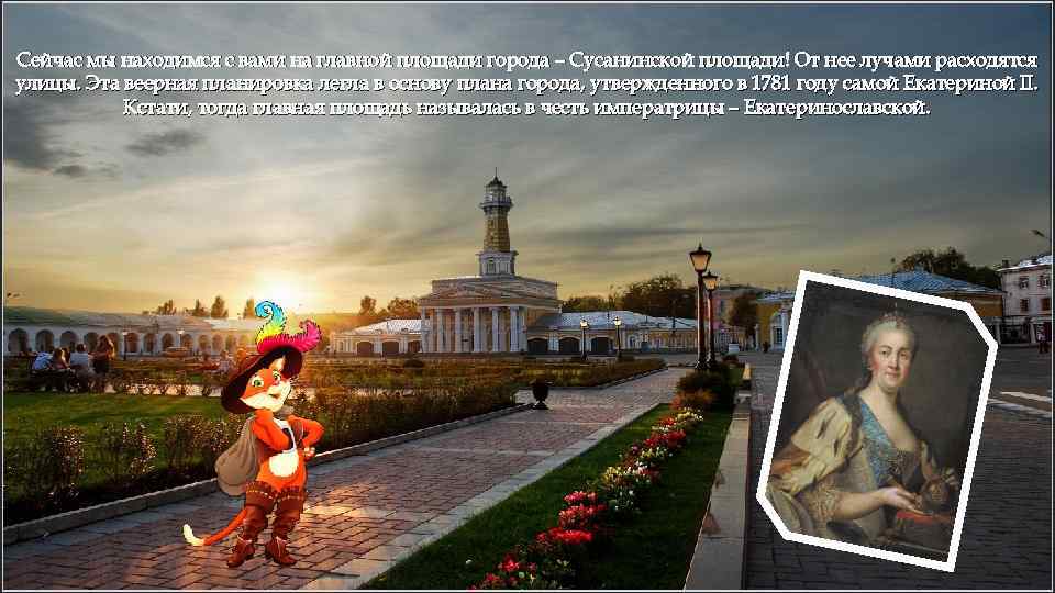 Сейчас мы находимся с вами на главной площади города – Сусанинской площади! От нее