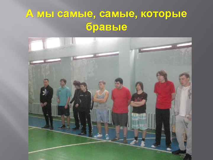 А мы самые, которые бравые 