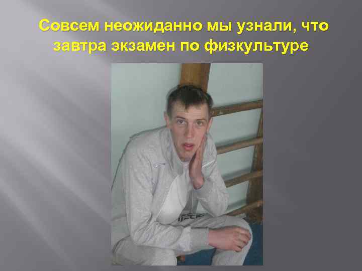 Совсем неожиданно мы узнали, что завтра экзамен по физкультуре 