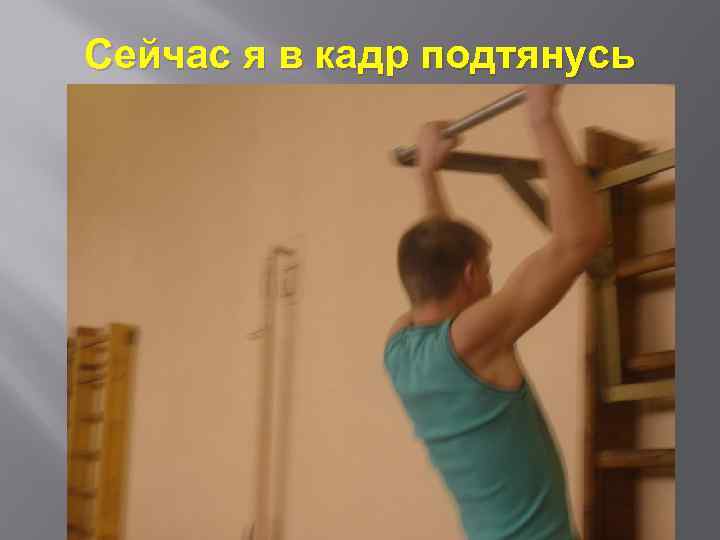 Сейчас я в кадр подтянусь 