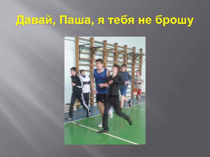 Давай, Паша, я тебя не брошу 