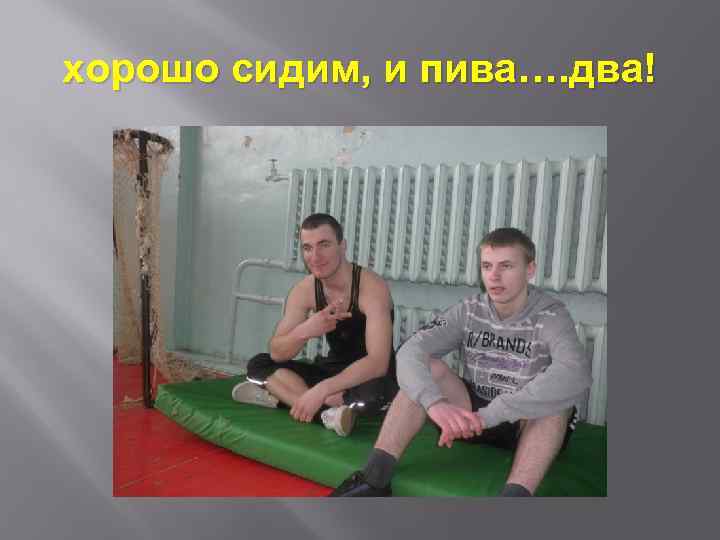 хорошо сидим, и пива…. два! 
