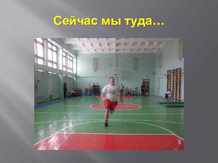 Сейчас мы туда… 