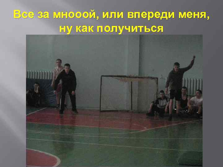 Все за мнооой, или впереди меня, ну как получиться 