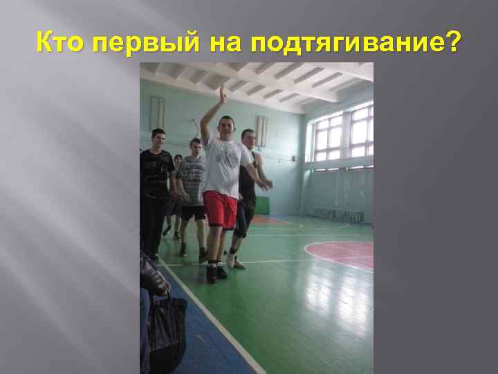 Кто первый на подтягивание? 