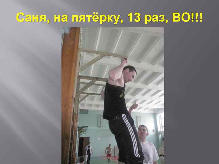 Саня, на пятёрку, 13 раз, ВО!!! 