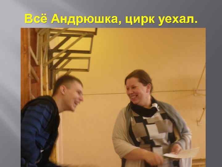 Всё Андрюшка, цирк уехал. 