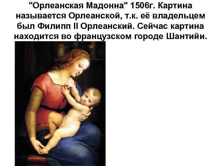 "Орлеанская Мадонна" 1506 г. Картина называется Орлеанской, т. к. её владельцем был Филипп II