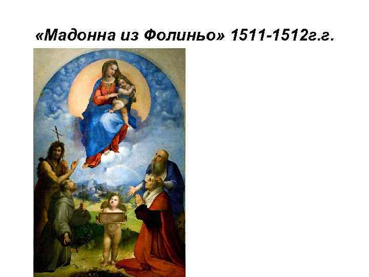  «Мадонна из Фолиньо» 1511 -1512 г. г. 