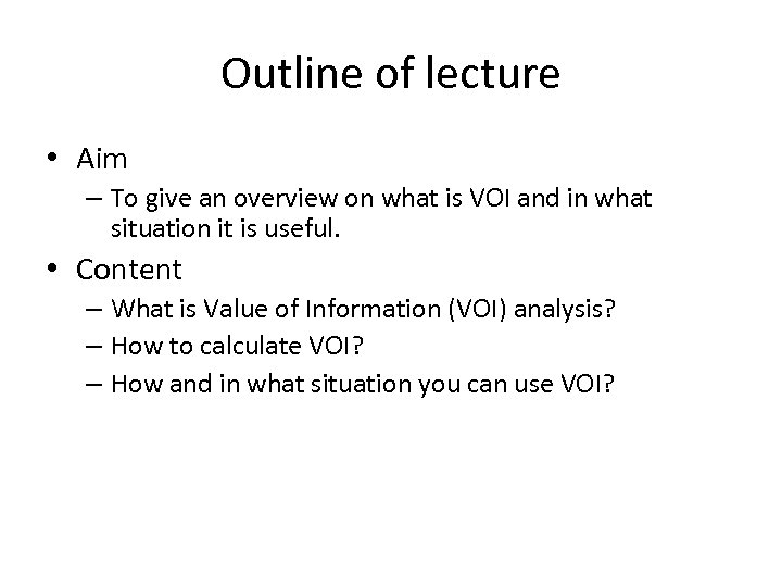 Outline of lecture • Aim – To give an overview on what is VOI