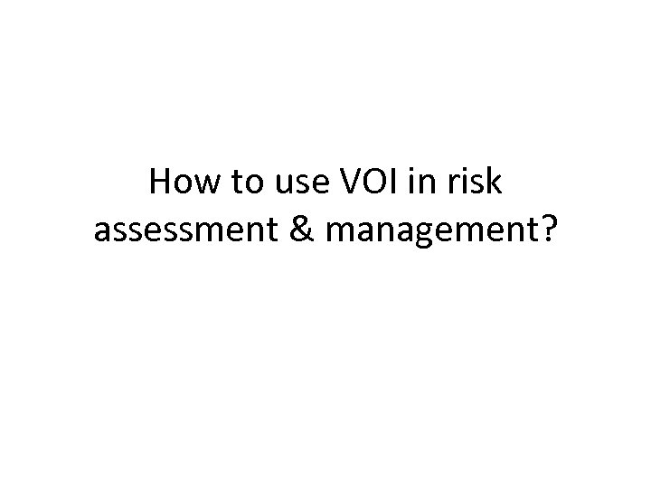 How to use VOI in risk assessment & management? 