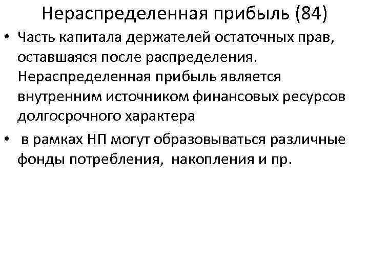 Нераспределенная прибыль (84) • Часть капитала держателей остаточных прав, оставшаяся после распределения. Нераспределенная прибыль