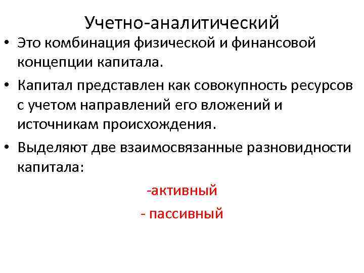 Учетно-аналитический • Это комбинация физической и финансовой концепции капитала. • Капитал представлен как совокупность