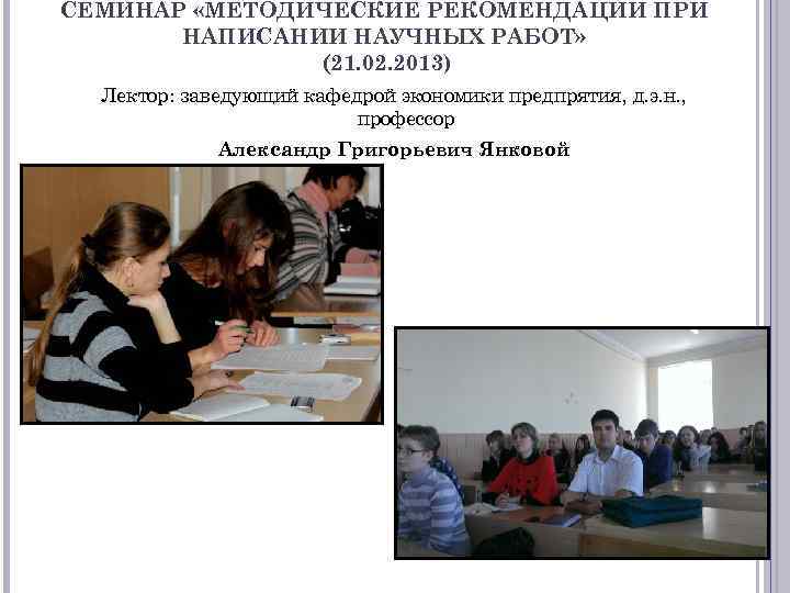 СЕМИНАР «МЕТОДИЧЕСКИЕ РЕКОМЕНДАЦИИ ПРИ НАПИСАНИИ НАУЧНЫХ РАБОТ» (21. 02. 2013) Лектор: заведующий кафедрой экономики