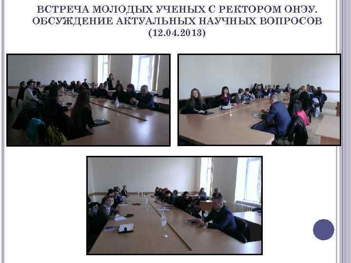 ВСТРЕЧА МОЛОДЫХ УЧЕНЫХ С РЕКТОРОМ ОНЭУ. ОБСУЖДЕНИЕ АКТУАЛЬНЫХ НАУЧНЫХ ВОПРОСОВ (12. 04. 2013) 