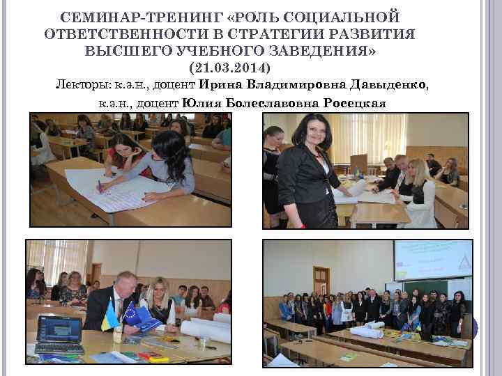 СЕМИНАР-ТРЕНИНГ «РОЛЬ СОЦИАЛЬНОЙ ОТВЕТСТВЕННОСТИ В СТРАТЕГИИ РАЗВИТИЯ ВЫСШЕГО УЧЕБНОГО ЗАВЕДЕНИЯ» (21. 03. 2014) Лекторы: