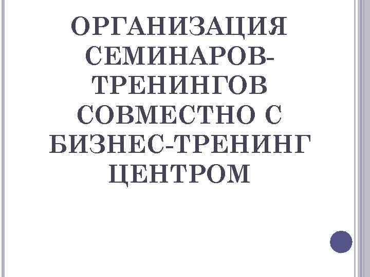 ОРГАНИЗАЦИЯ СЕМИНАРОВТРЕНИНГОВ СОВМЕСТНО С БИЗНЕС-ТРЕНИНГ ЦЕНТРОМ 