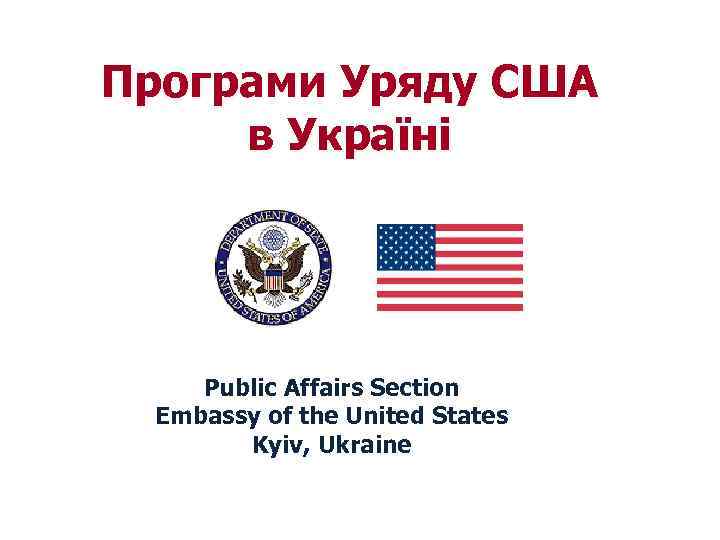 Програми Уряду США в Україні Public Affairs Section Embassy of the United States Kyiv,