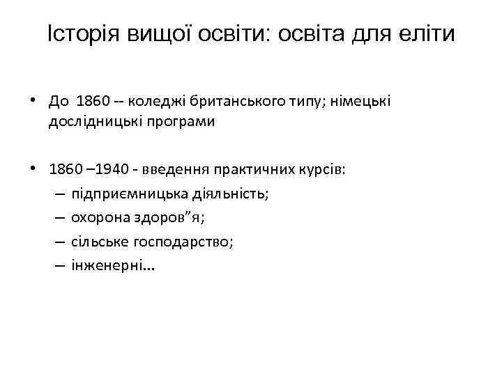 Історія вищої освіти: освіта для еліти • До 1860 -- коледжі британського типу; німецькі