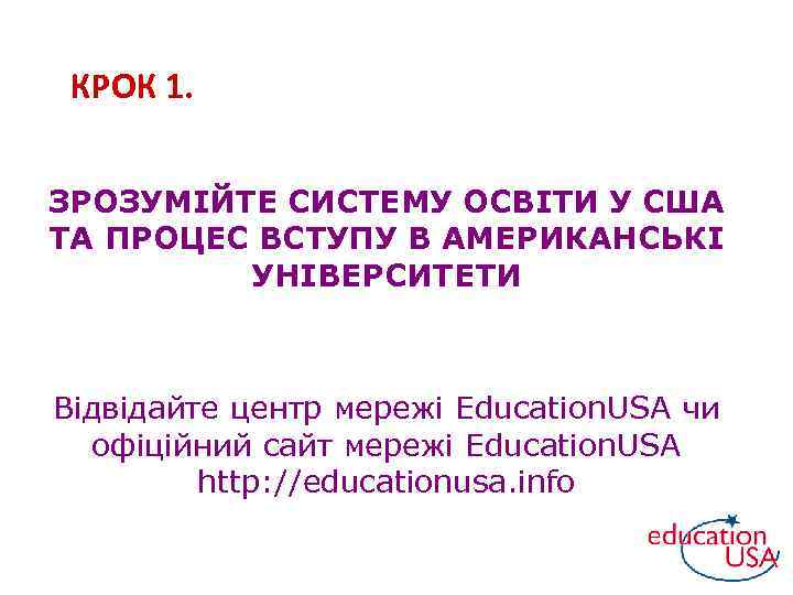 КРОК 1. ЗРОЗУМІЙТЕ СИСТЕМУ ОСВІТИ У США ТА ПРОЦЕС ВСТУПУ В АМЕРИКАНСЬКІ УНІВЕРСИТЕТИ Відвідайте