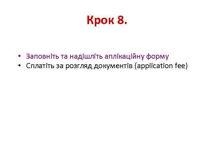 Крок 8. • Заповніть та надішліть аплікаційну форму • Сплатіть за розгляд документів (application