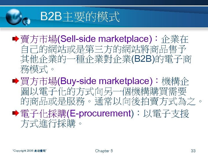 B 2 B主要的模式 賣方市場(Sell-side marketplace)：企業在 自己的網站或是第三方的網站將商品售予 其他企業的一種企業對企業(B 2 B)的電子商 務模式。 買方市場(Buy-side marketplace)：機構企 圖以電子化的方式向另一個機構購買需要 的商品或是服務。通常以向後拍賣方式為之。