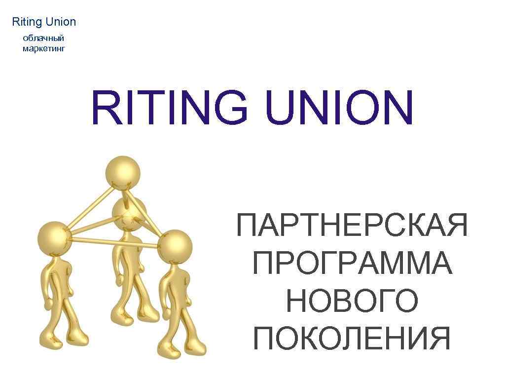 Riting Union облачный маркетинг RITING UNION ПАРТНЕРСКАЯ ПРОГРАММА НОВОГО ПОКОЛЕНИЯ 