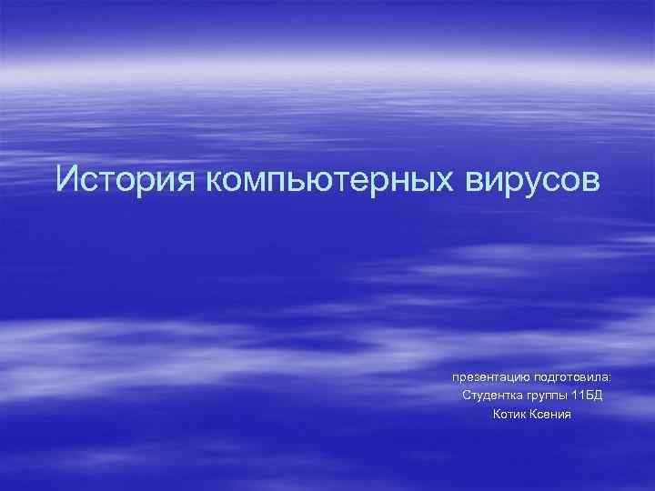 История компьютерных вирусов презентацию подготовила: Студентка группы 11 БД Котик Ксения 