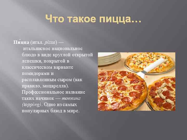 Что такое пицца… Пи цца (итал. pizza) — итальянское национальное блюдо в виде круглой