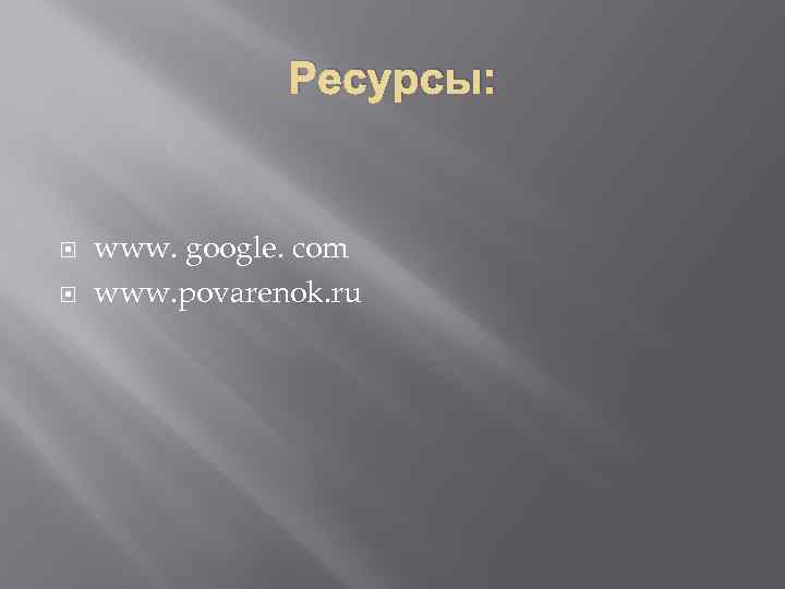 Ресурсы: www. google. com www. povarenok. ru 