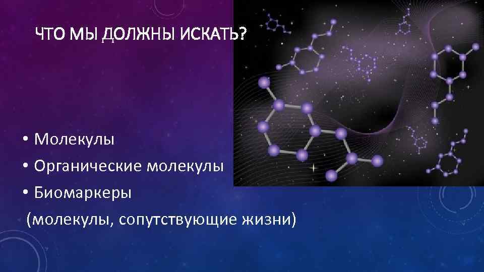 ЧТО МЫ ДОЛЖНЫ ИСКАТЬ? • Молекулы • Органические молекулы • Биомаркеры (молекулы, сопутствующие жизни)