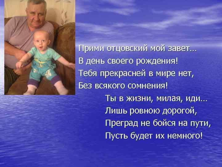 Прими отцовский мой завет… В день своего рождения! Тебя прекрасней в мире нет, Без